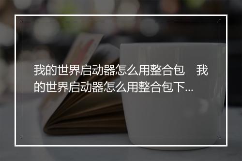 我的世界启动器怎么用整合包　我的世界启动器怎么用整合包下载