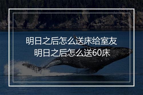 明日之后怎么送床给室友　明日之后怎么送60床